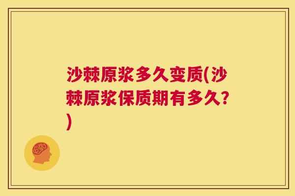 沙棘原浆多久变质(沙棘原浆保质期有多久?) 沙棘原浆多久变质(沙棘原浆保质期有多久?)