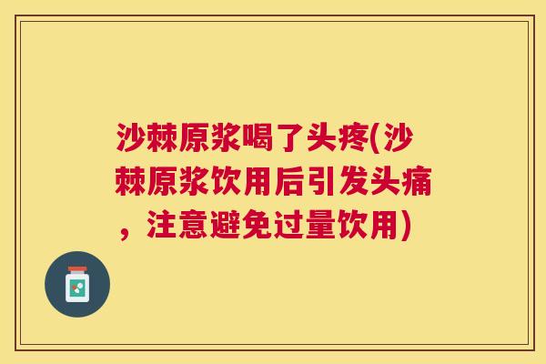 沙棘原浆喝了头疼(沙棘原浆饮用后引发头痛，注意避免过量饮用)