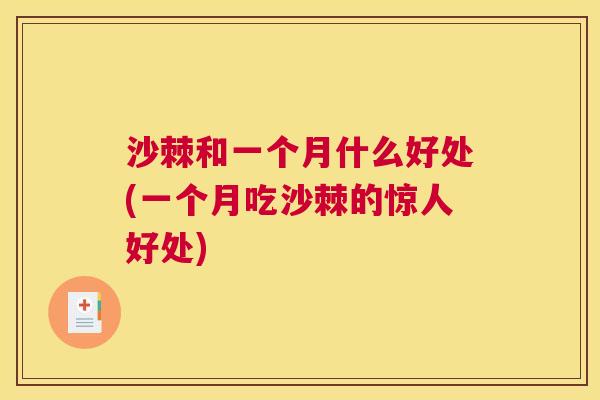 沙棘和一个月什么好处(一个月吃沙棘的惊人好处)