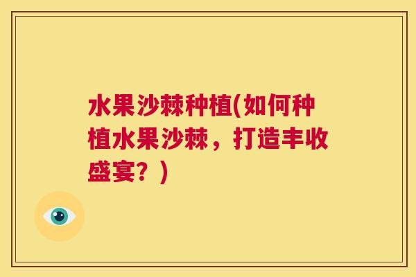 水果沙棘种植(如何种植水果沙棘，打造丰收盛宴？)