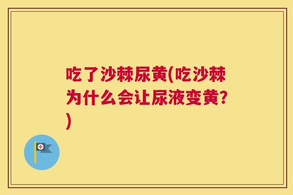 吃了沙棘尿黄(吃沙棘为什么会让尿液变黄?) 吃了沙棘尿黄(吃沙棘为什么会让尿液变黄?)