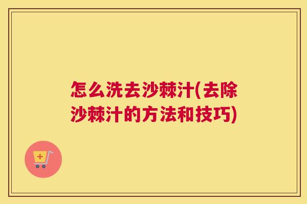 怎么洗去沙棘汁(去除沙棘汁的方法和技巧)