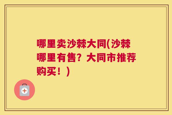 哪里卖沙棘大同(沙棘哪里有售？大同市推荐购买！)