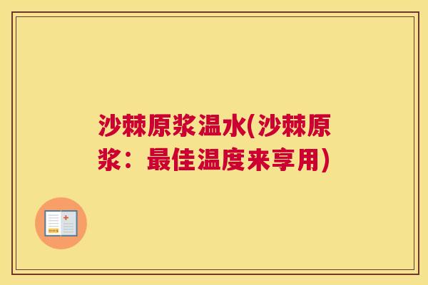 沙棘原浆温水(沙棘原浆：最佳温度来享用)