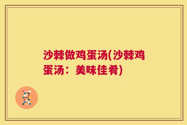 沙棘做鸡蛋汤(沙棘鸡蛋汤：美味佳肴)
