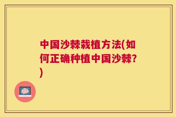 中国沙棘栽植方法(如何正确种植中国沙棘？)