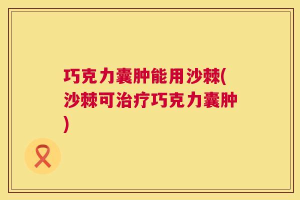 巧克力囊肿能用沙棘(沙棘可治疗巧克力囊肿)