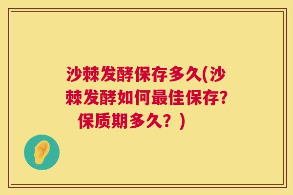 沙棘发酵保存多久(沙棘发酵如何佳保存? 保质期多久?) 沙棘发酵保存多久(沙棘发酵如何佳保存? 保质期多久?)
