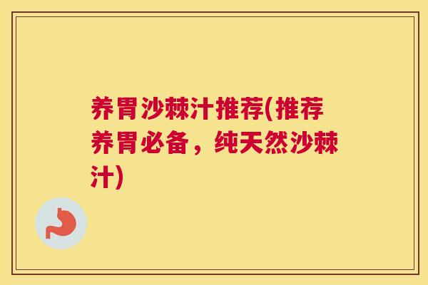 养胃沙棘汁推荐(推荐养胃必备，纯天然沙棘汁)