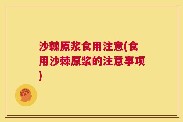 沙棘原浆食用注意(食用沙棘原浆的注意事项)