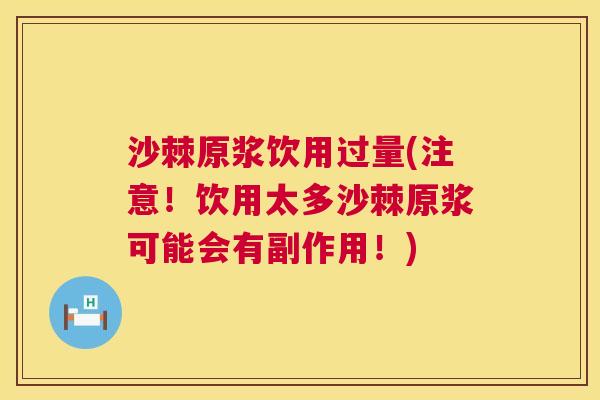 沙棘原浆饮用过量(注意！饮用太多沙棘原浆可能会有副作用！)