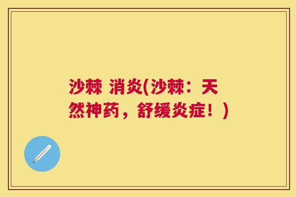 沙棘 消炎(沙棘：天然神药，舒缓炎症！)