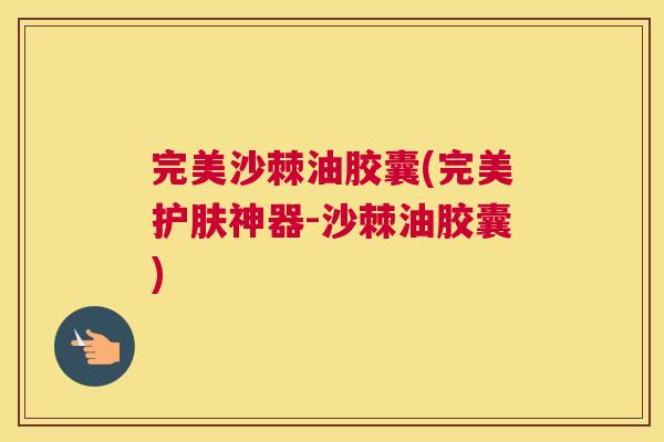完美沙棘油胶囊(完美护肤神器-沙棘油胶囊)