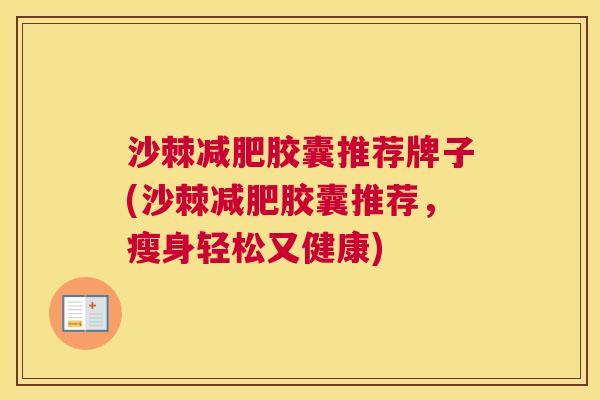沙棘减肥胶囊推荐牌子(沙棘减肥胶囊推荐，瘦身轻松又健康)