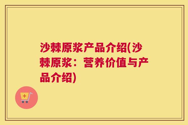 沙棘原浆产品介绍(沙棘原浆：营养价值与产品介绍)