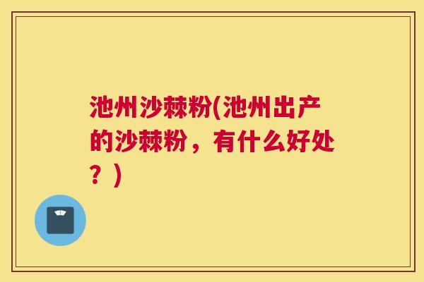 池州沙棘粉(池州出产的沙棘粉，有什么好处？)