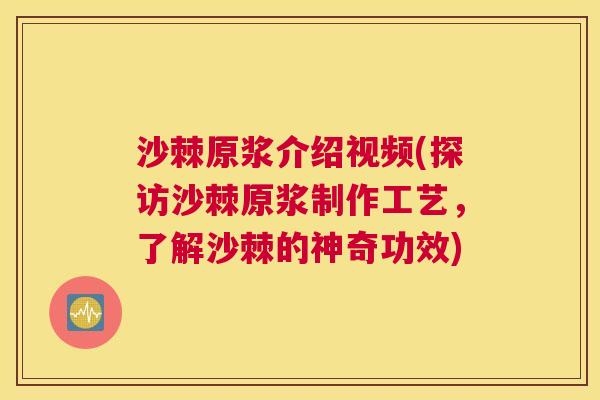 沙棘原浆介绍视频(探访沙棘原浆制作工艺，了解沙棘的神奇功效)