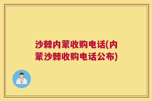 沙棘内蒙收购电话(内蒙沙棘收购电话公布)