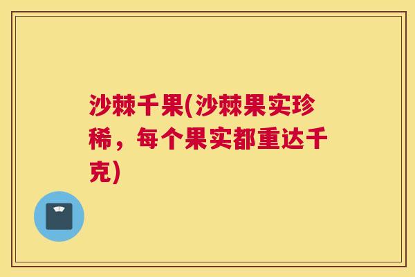 沙棘千果(沙棘果实珍稀，每个果实都重达千克)