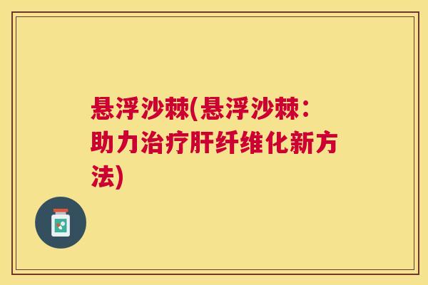 悬浮沙棘(悬浮沙棘：助力治疗肝纤维化新方法)