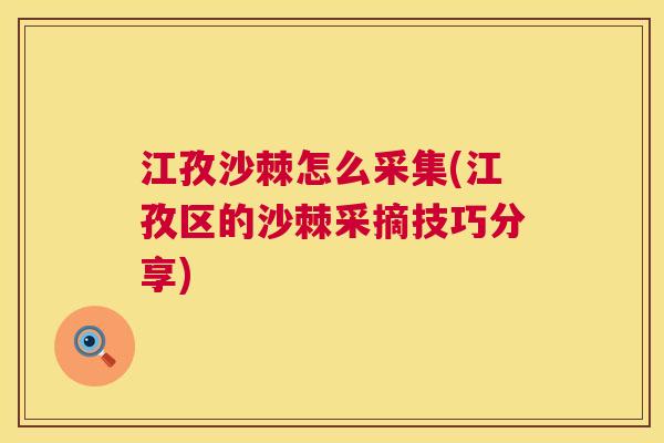江孜沙棘怎么采集(江孜区的沙棘采摘技巧分享) 江孜沙棘怎么采集(江孜区的沙棘采摘技巧分享)