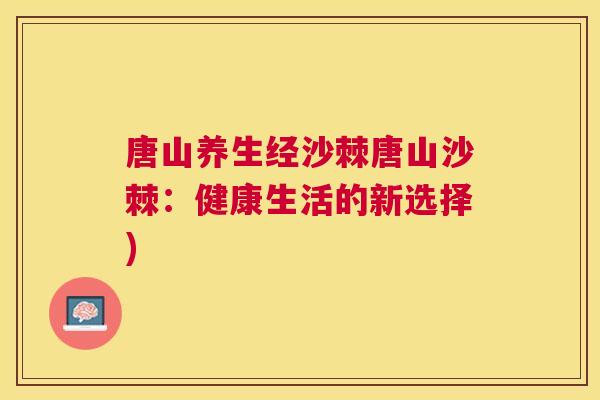 唐山养生经沙棘唐山沙棘：健康生活的新选择)