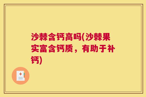 沙棘含钙高吗(沙棘果实富含钙质，有助于补钙)