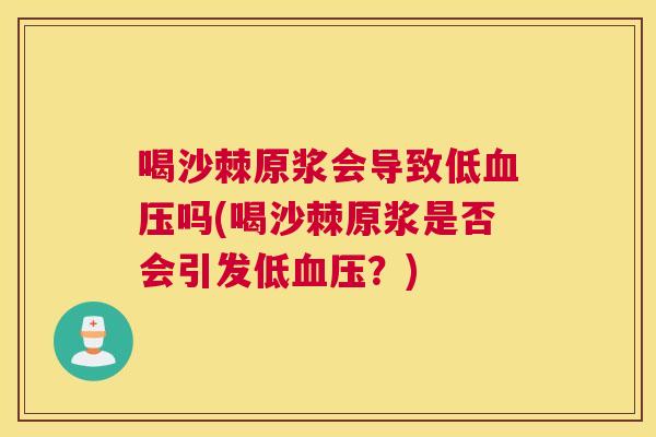 喝沙棘原浆会导致低血压吗(喝沙棘原浆是否会引发低血压？)