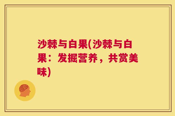 沙棘与白果(沙棘与白果：发掘营养，共赏美味)
