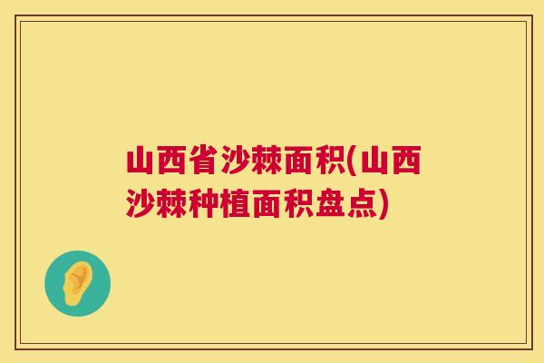 山西省沙棘面积(山西沙棘种植面积盘点)
