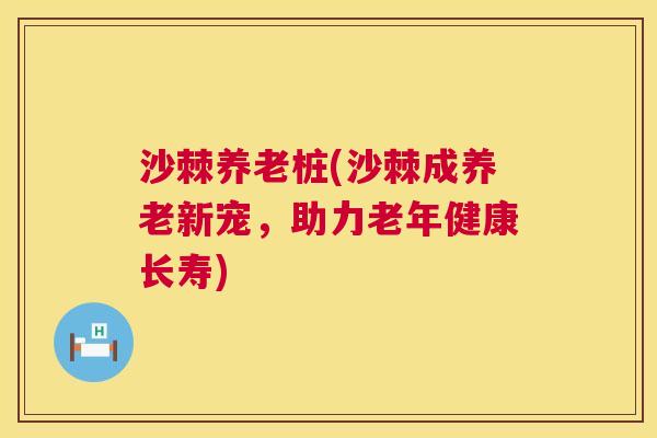 沙棘养老桩(沙棘成养老新宠，助力老年健康长寿)