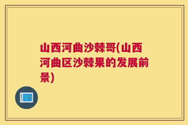 山西河曲沙棘哥(山西河曲区沙棘果的发展前景)