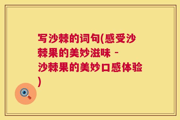 写沙棘的词句(感受沙棘果的美妙滋味 - 沙棘果的美妙口感体验)