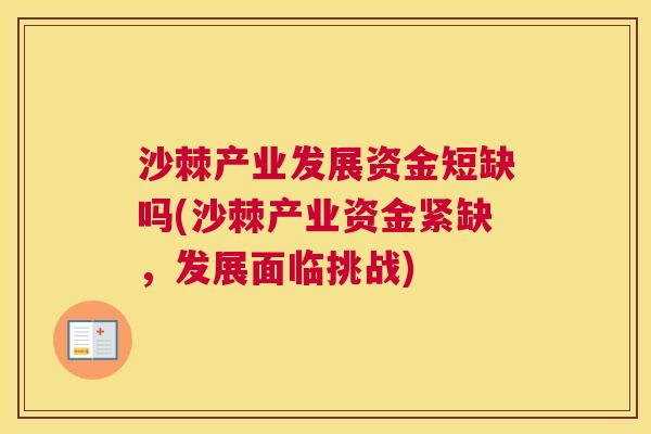 沙棘产业发展资金短缺吗(沙棘产业资金紧缺，发展面临挑战)