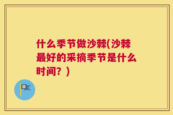 什么季节做沙棘(沙棘最好的采摘季节是什么时间？)
