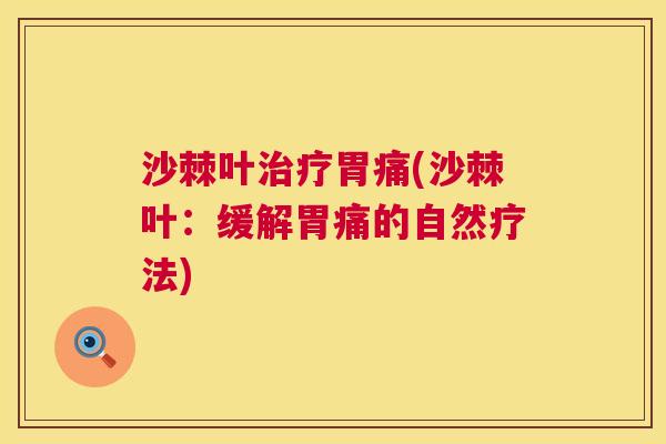 沙棘叶治疗胃痛(沙棘叶：缓解胃痛的自然疗法)