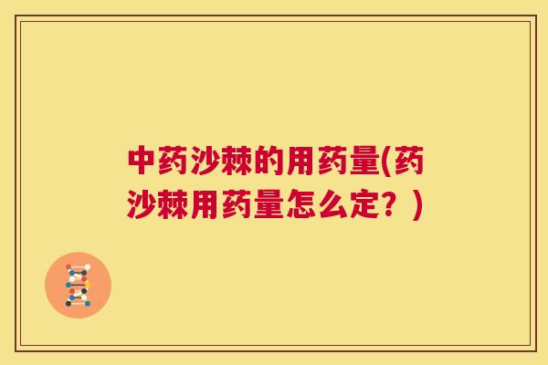 中药沙棘的用药量(药沙棘用药量怎么定？)