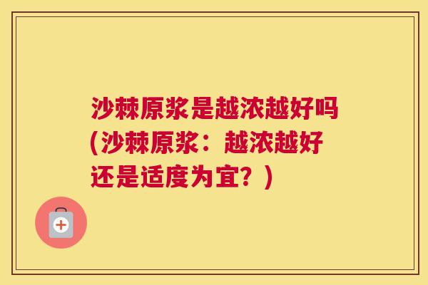 沙棘原浆是越浓越好吗(沙棘原浆：越浓越好还是适度为宜？)