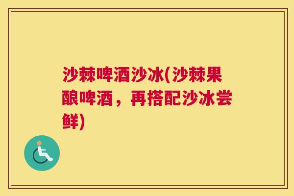 沙棘啤酒沙冰(沙棘果酿啤酒，再搭配沙冰尝鲜)