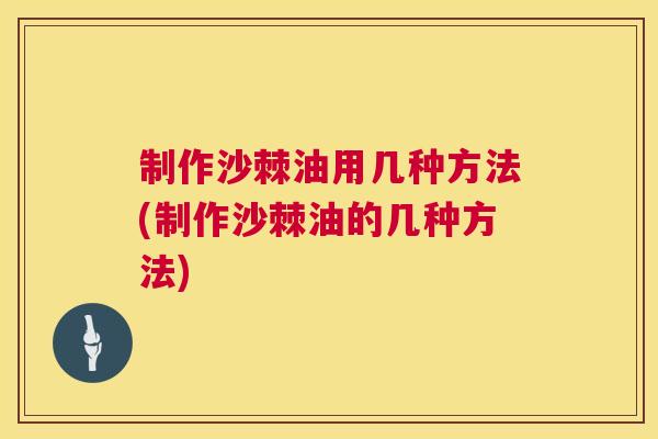 制作沙棘油用几种方法(制作沙棘油的几种方法)