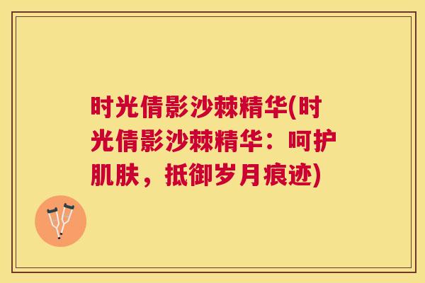 时光倩影沙棘精华(时光倩影沙棘精华：呵护肌肤，抵御岁月痕迹)