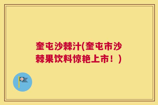 奎屯沙棘汁(奎屯市沙棘果饮料惊艳上市！)