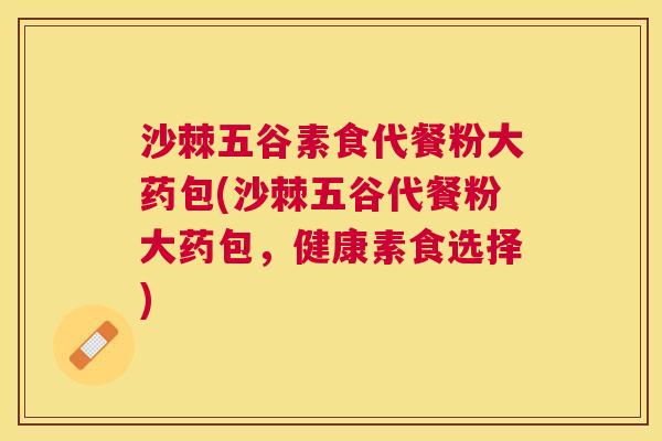 沙棘五谷素食代餐粉大药包(沙棘五谷代餐粉大药包，健康素食选择)