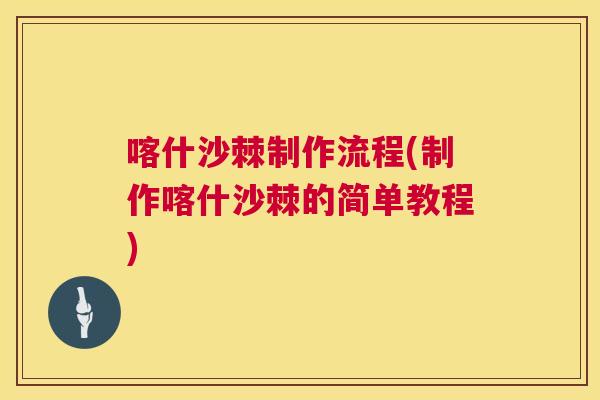 喀什沙棘制作流程(制作喀什沙棘的简单教程)