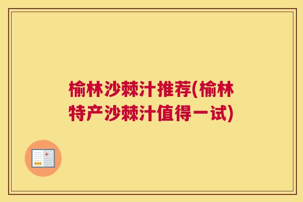 榆林沙棘汁推荐(榆林特产沙棘汁值得一试) 榆林沙棘汁推荐(榆林特产沙棘汁值得一试)