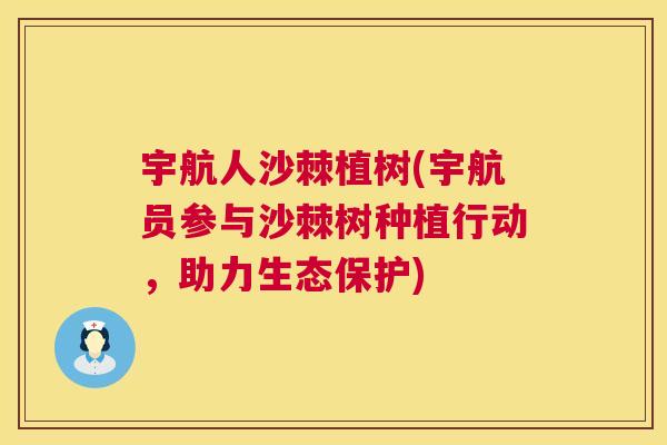 宇航人沙棘植树(宇航员参与沙棘树种植行动，助力生态保护)