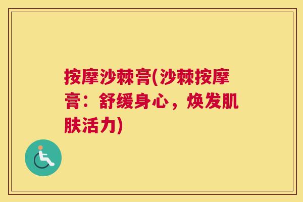 按摩沙棘膏(沙棘按摩膏：舒缓身心，焕发肌肤活力)