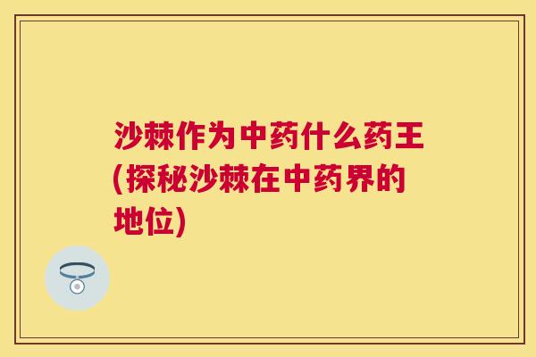沙棘作为中药什么药王(探秘沙棘在中药界的地位)