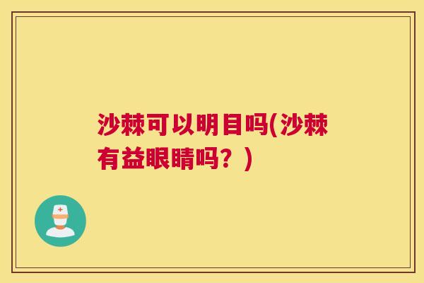 沙棘可以明目吗(沙棘有益眼睛吗？)
