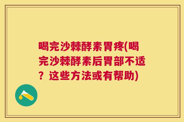 喝完沙棘酵素胃疼(喝完沙棘酵素后胃部不适？这些方法或有帮助)